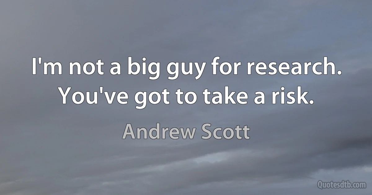 I'm not a big guy for research. You've got to take a risk. (Andrew Scott)