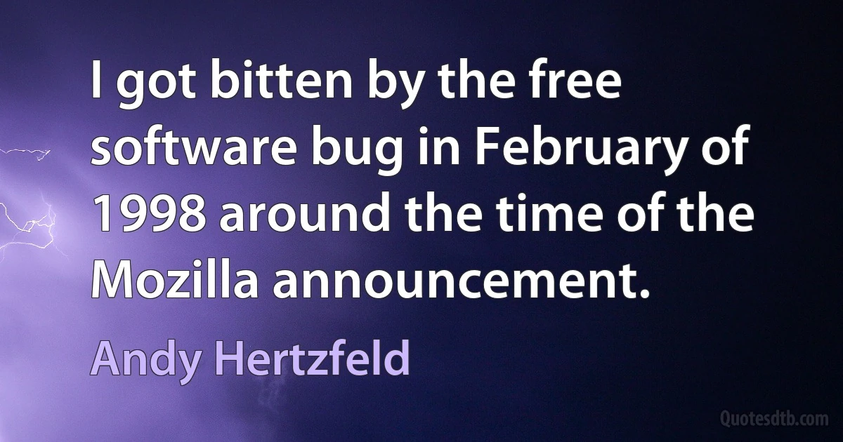 I got bitten by the free software bug in February of 1998 around the time of the Mozilla announcement. (Andy Hertzfeld)