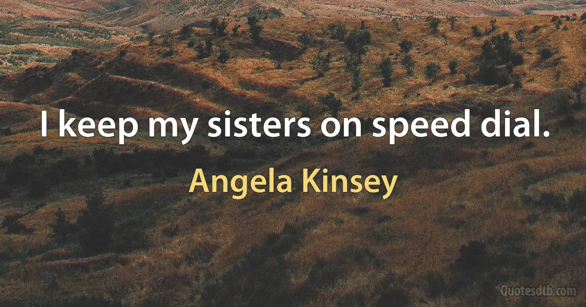 I keep my sisters on speed dial. (Angela Kinsey)