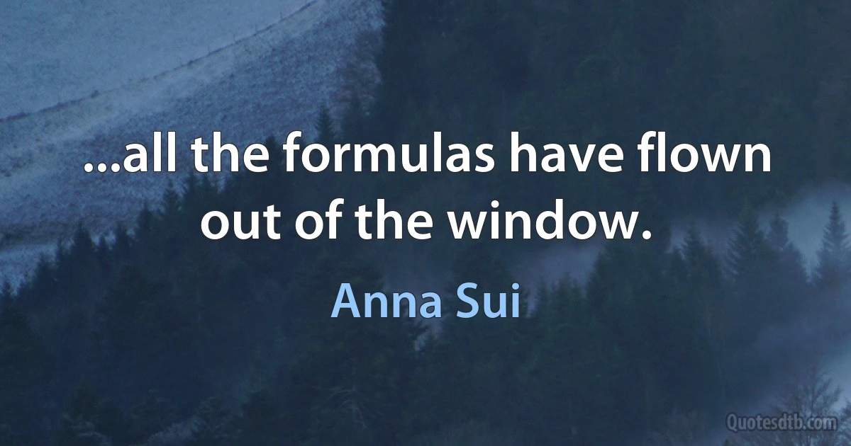 ...all the formulas have flown out of the window. (Anna Sui)