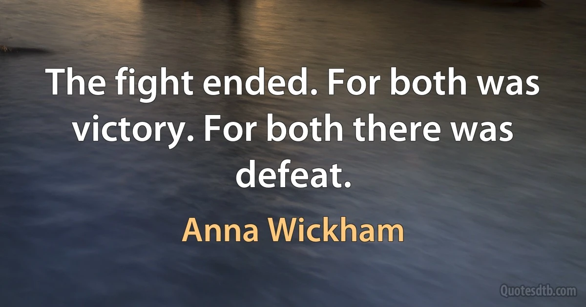 The fight ended. For both was victory. For both there was defeat. (Anna Wickham)