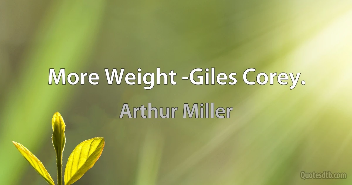 More Weight -Giles Corey. (Arthur Miller)