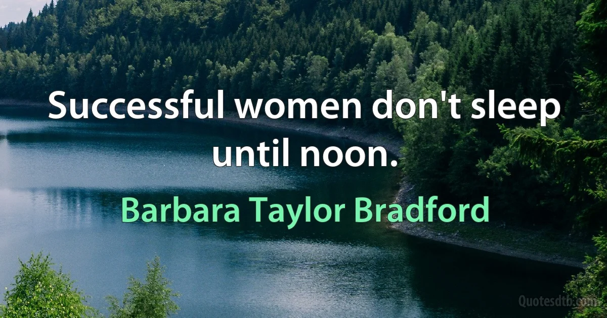 Successful women don't sleep until noon. (Barbara Taylor Bradford)