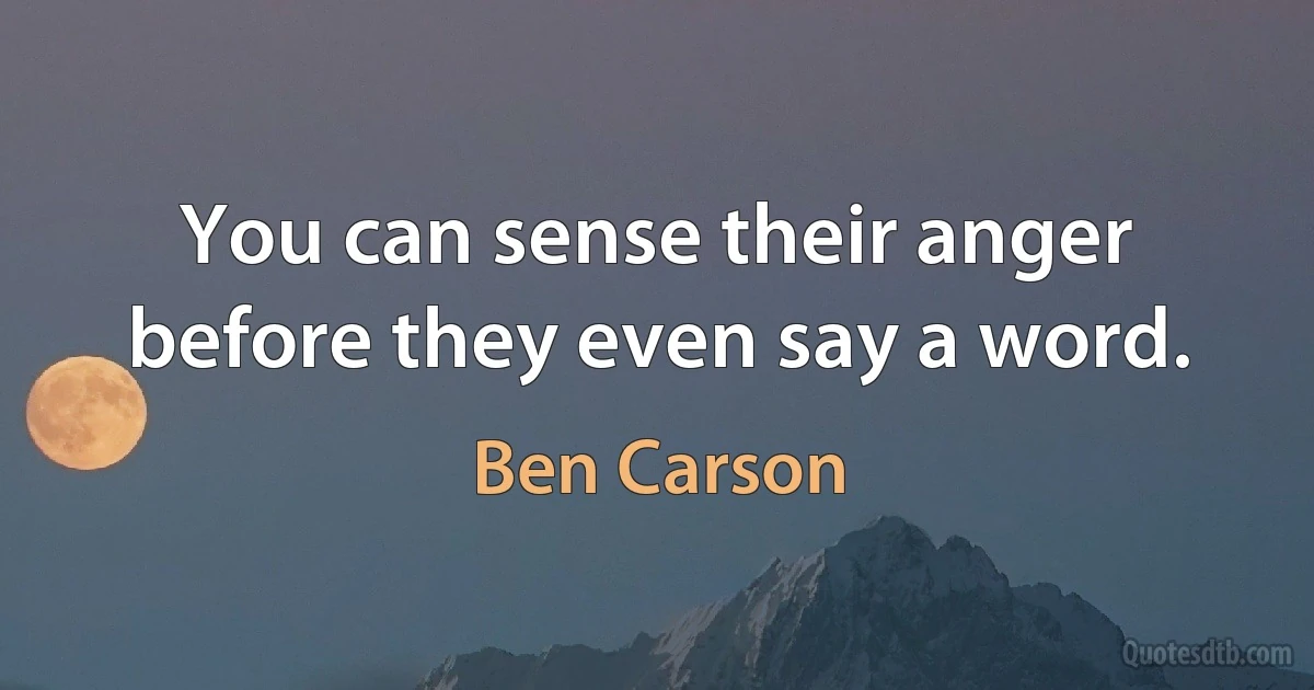 You can sense their anger before they even say a word. (Ben Carson)