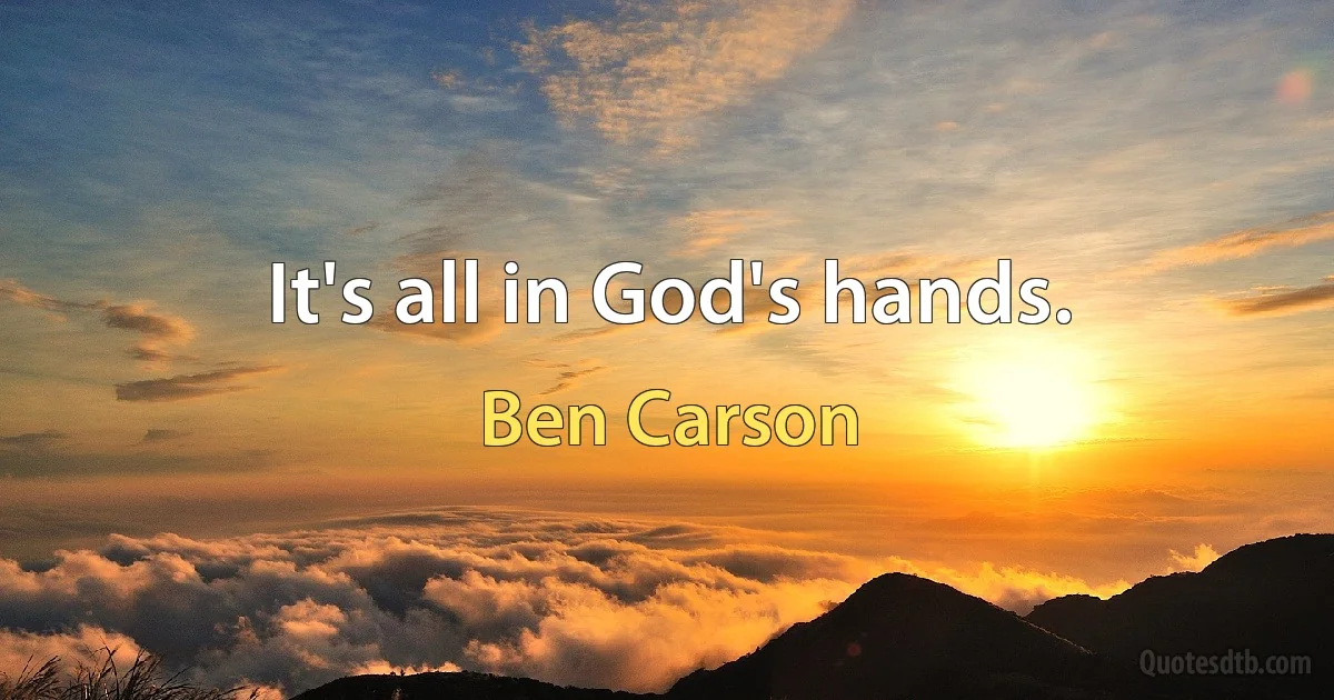 It's all in God's hands. (Ben Carson)