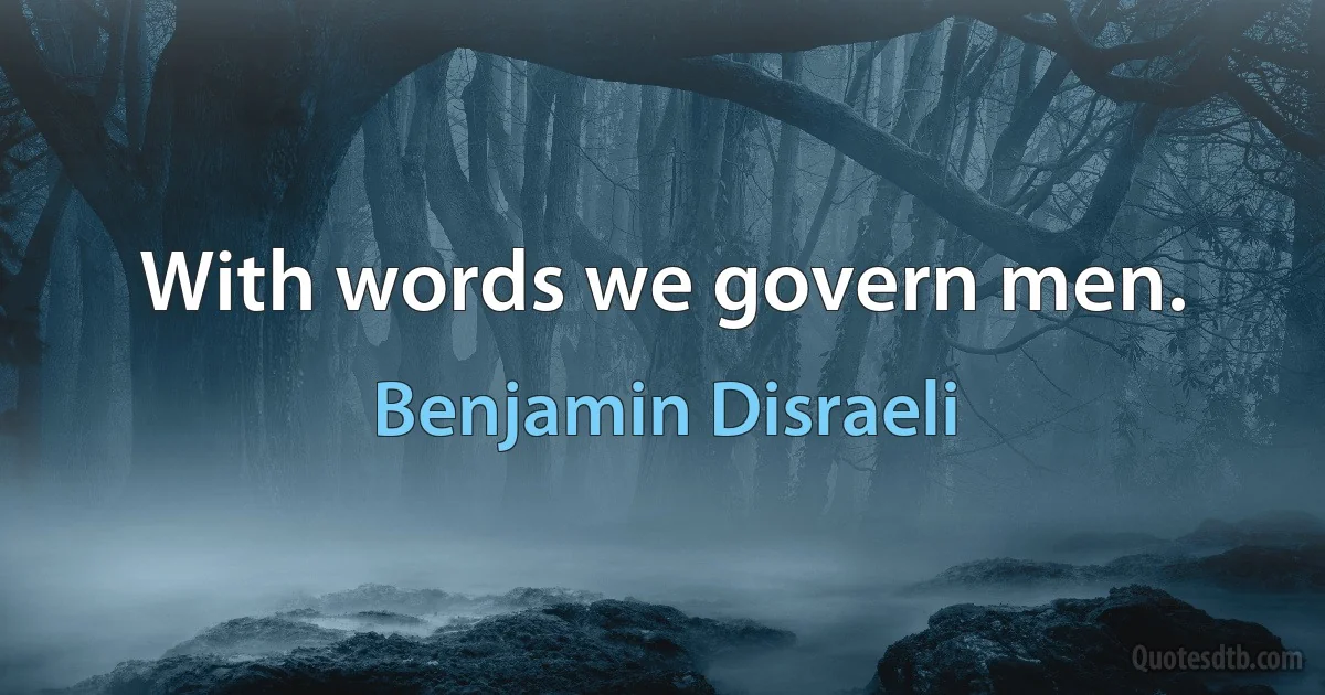 With words we govern men. (Benjamin Disraeli)