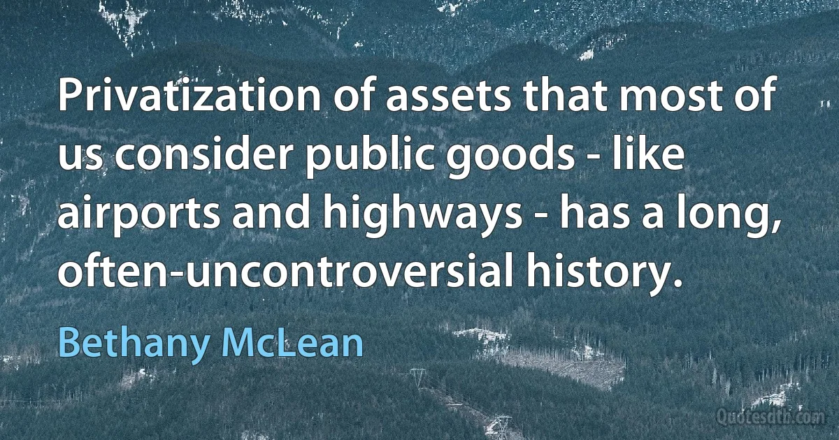 Privatization of assets that most of us consider public goods - like airports and highways - has a long, often-uncontroversial history. (Bethany McLean)