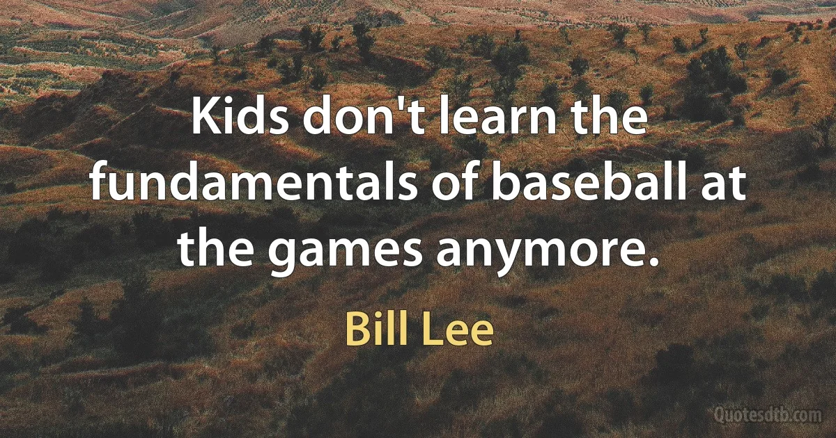 Kids don't learn the fundamentals of baseball at the games anymore. (Bill Lee)