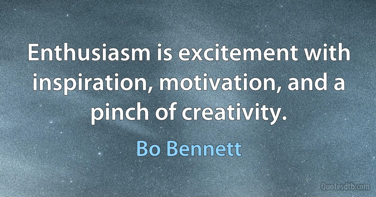 Enthusiasm is excitement with inspiration, motivation, and a pinch of creativity. (Bo Bennett)