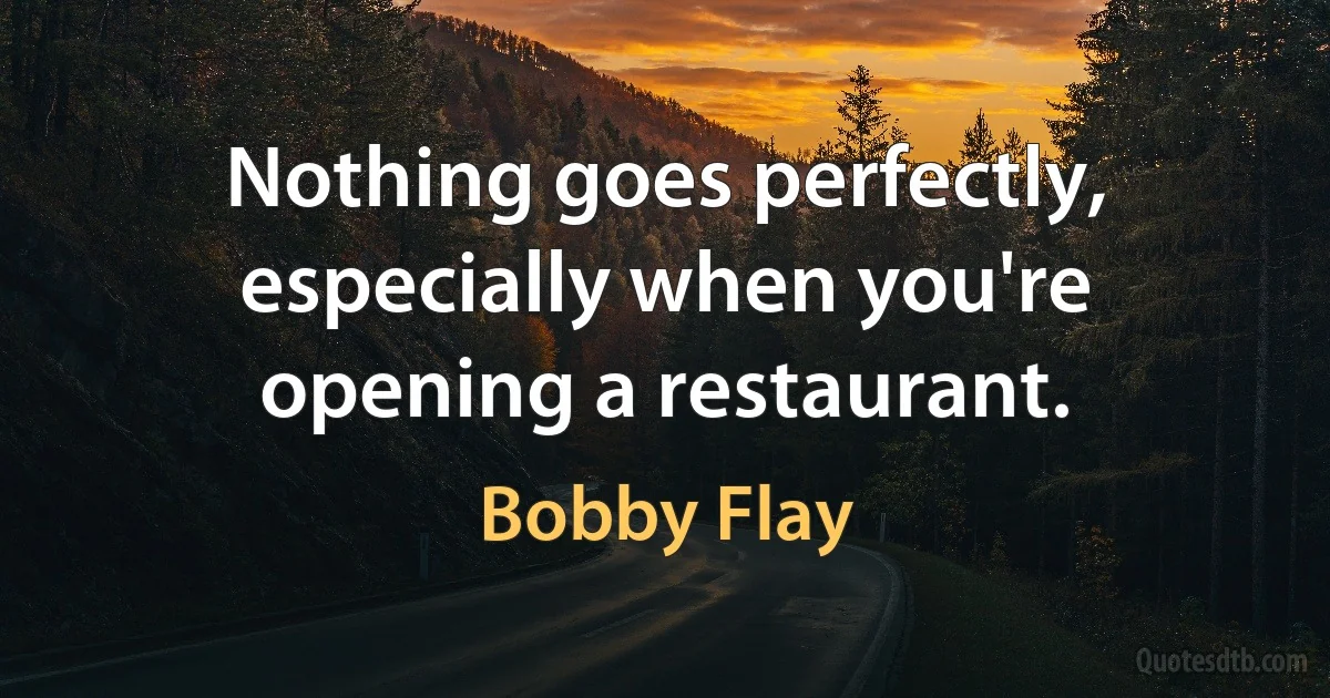 Nothing goes perfectly, especially when you're opening a restaurant. (Bobby Flay)