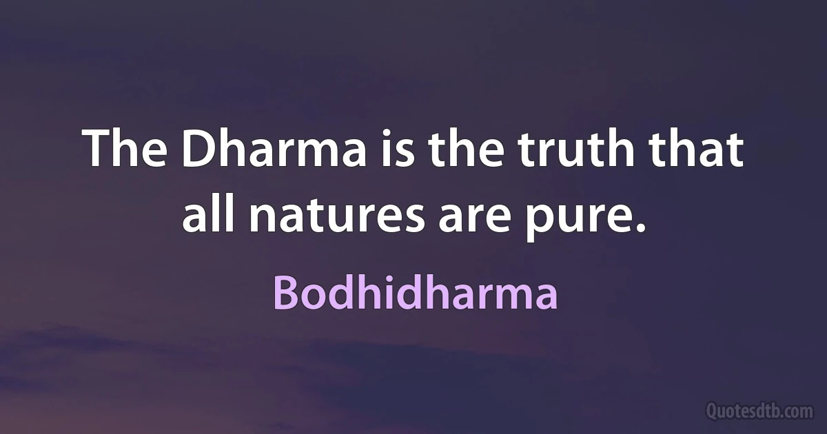 The Dharma is the truth that all natures are pure. (Bodhidharma)