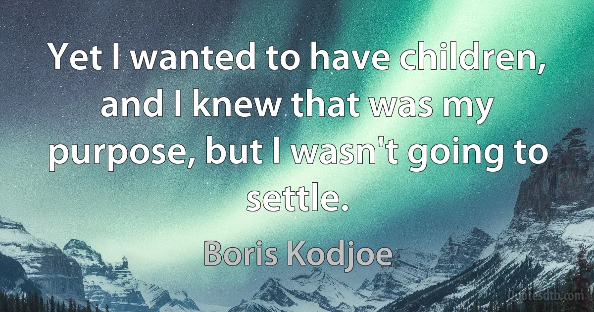 Yet I wanted to have children, and I knew that was my purpose, but I wasn't going to settle. (Boris Kodjoe)