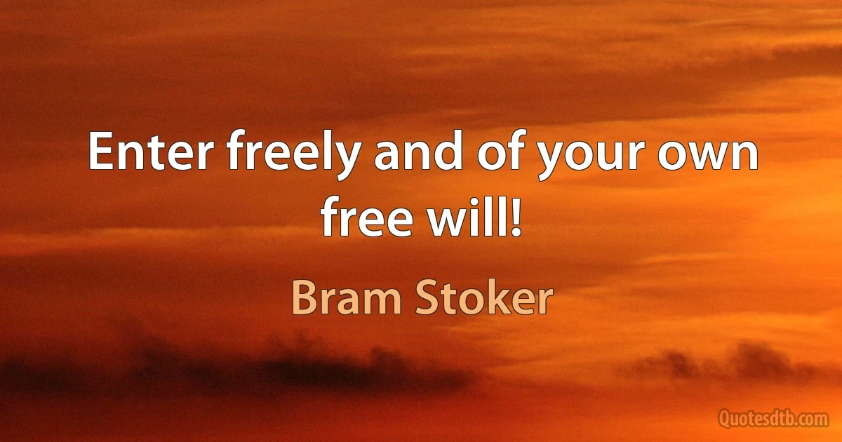 Enter freely and of your own free will! (Bram Stoker)