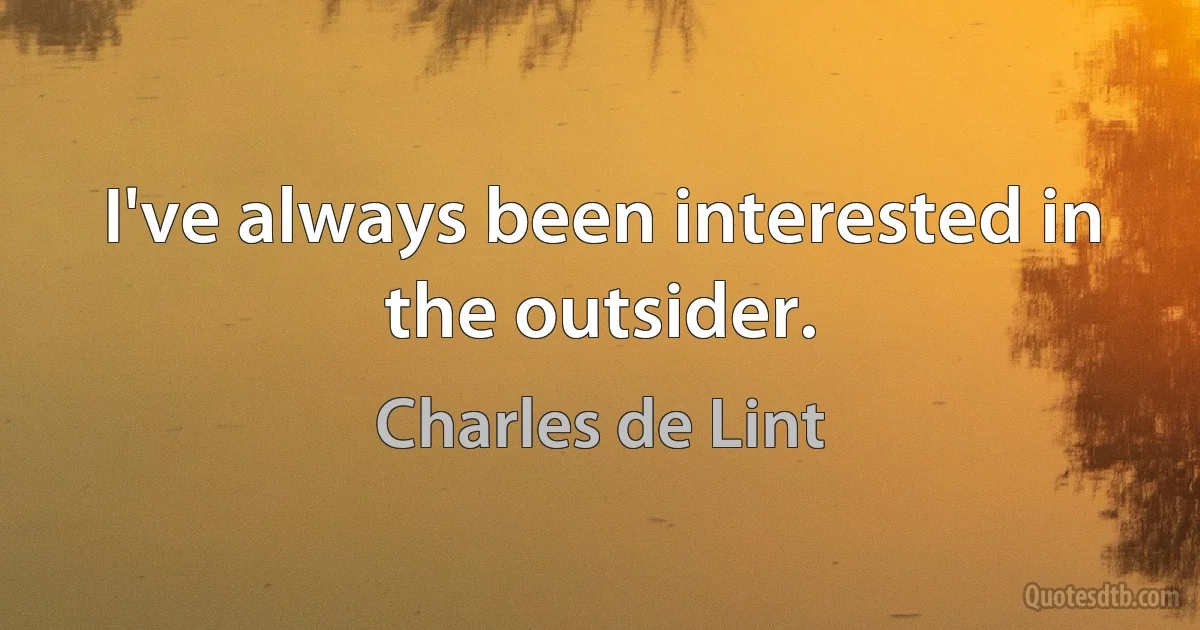 I've always been interested in the outsider. (Charles de Lint)