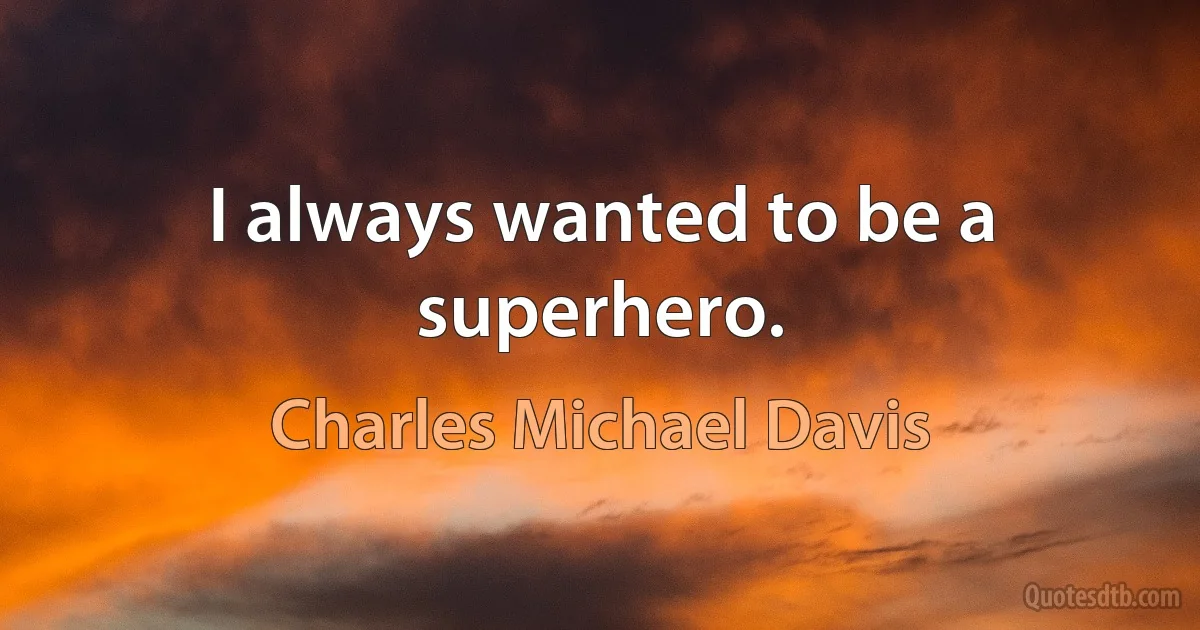 I always wanted to be a superhero. (Charles Michael Davis)