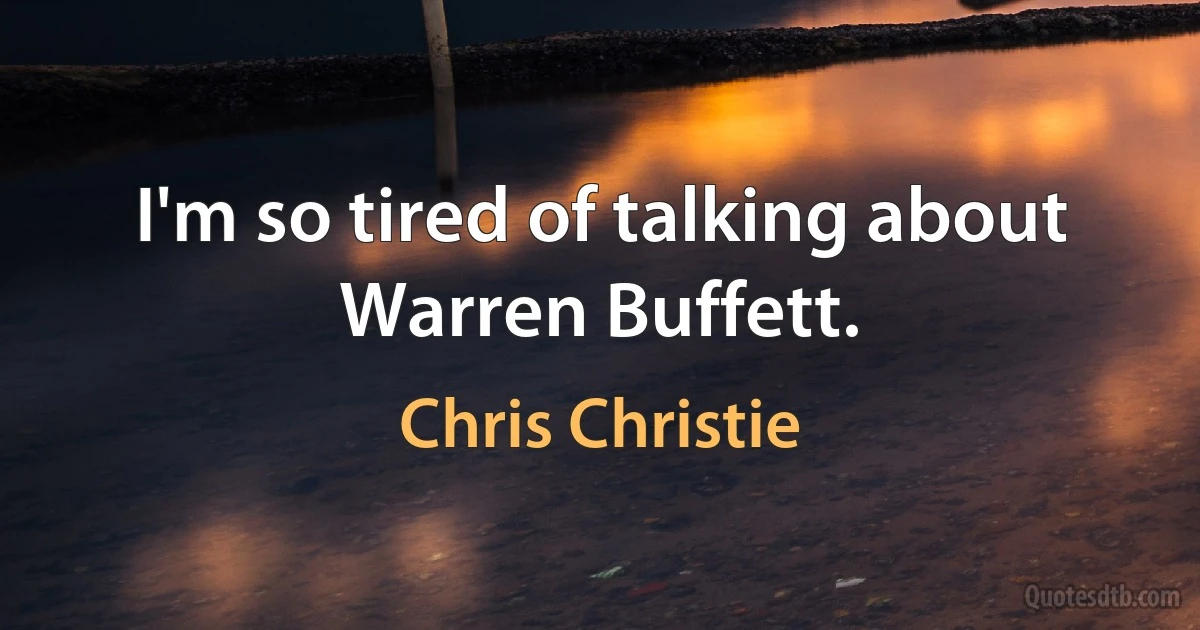 I'm so tired of talking about Warren Buffett. (Chris Christie)