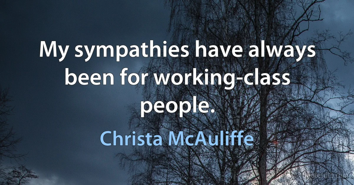 My sympathies have always been for working-class people. (Christa McAuliffe)