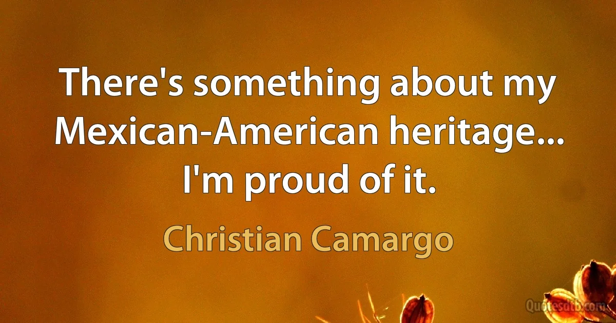 There's something about my Mexican-American heritage... I'm proud of it. (Christian Camargo)