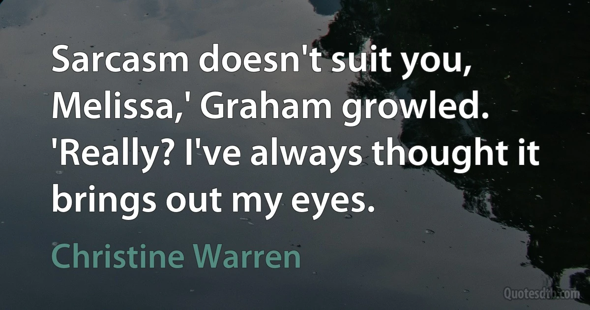 Sarcasm doesn't suit you, Melissa,' Graham growled. 'Really? I've always thought it brings out my eyes. (Christine Warren)