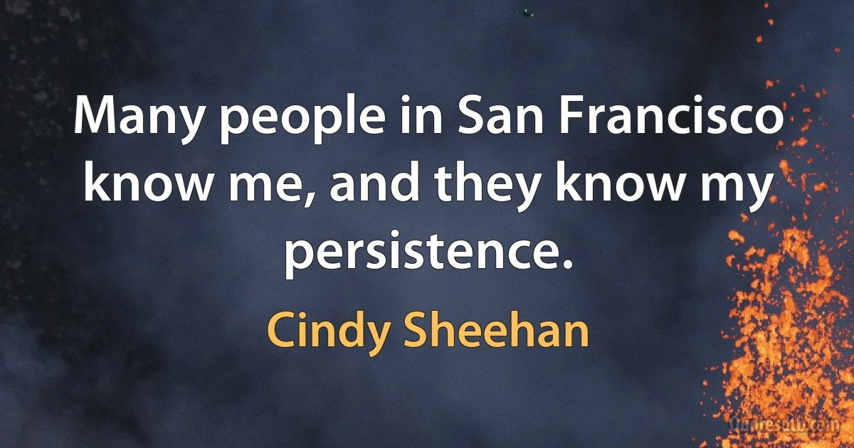 Many people in San Francisco know me, and they know my persistence. (Cindy Sheehan)