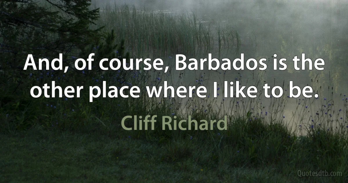 And, of course, Barbados is the other place where I like to be. (Cliff Richard)