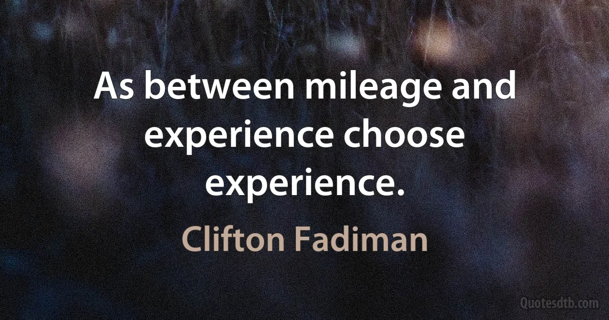 As between mileage and experience choose experience. (Clifton Fadiman)