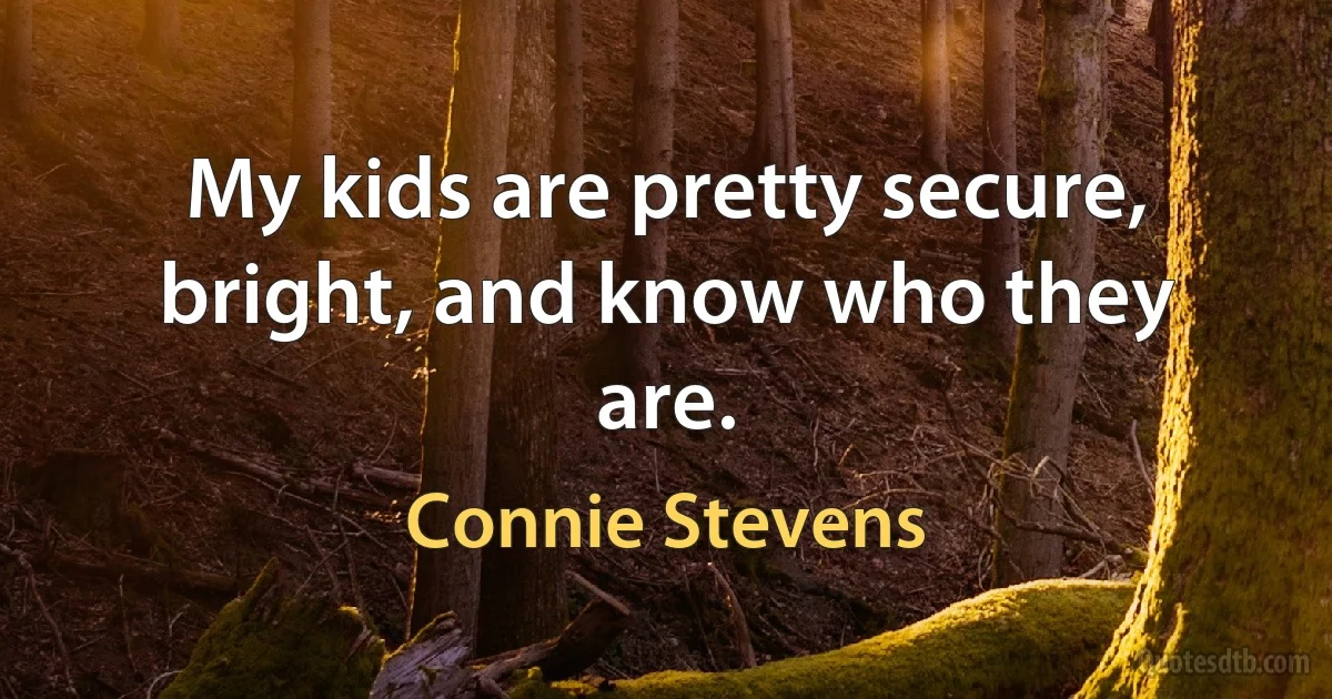 My kids are pretty secure, bright, and know who they are. (Connie Stevens)