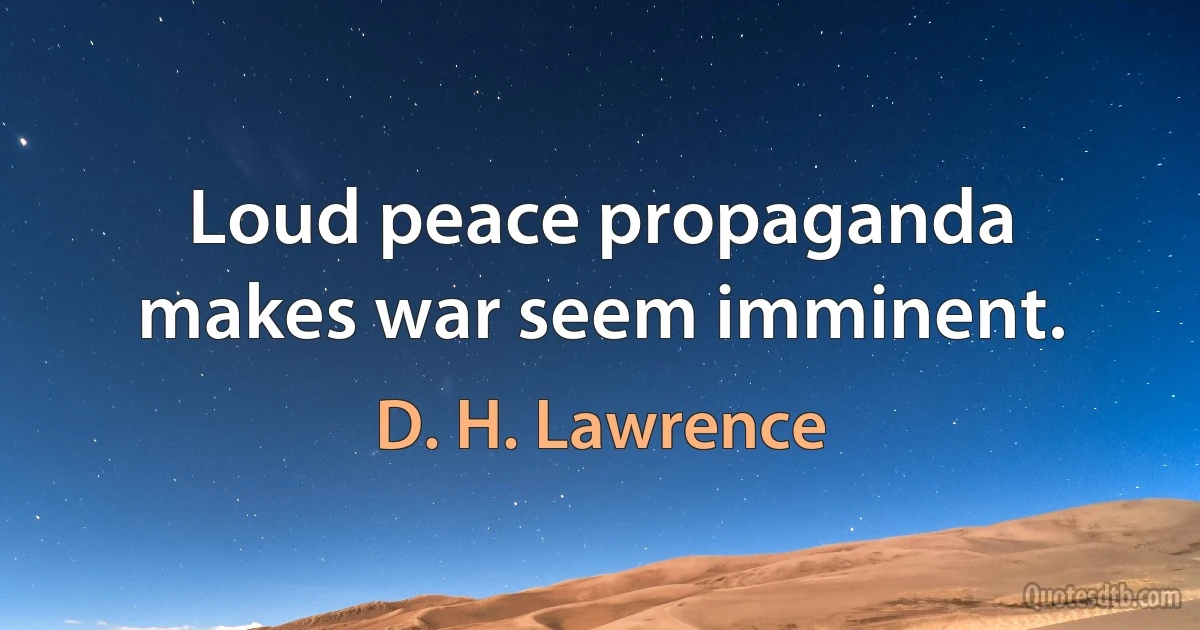 Loud peace propaganda makes war seem imminent. (D. H. Lawrence)