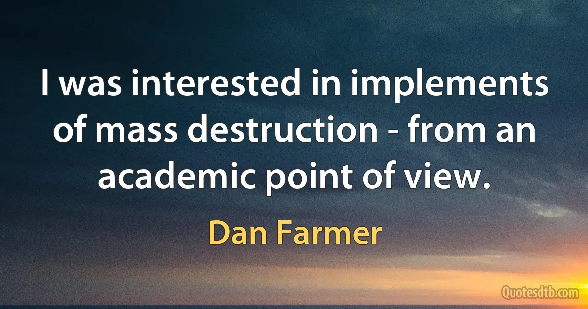 I was interested in implements of mass destruction - from an academic point of view. (Dan Farmer)