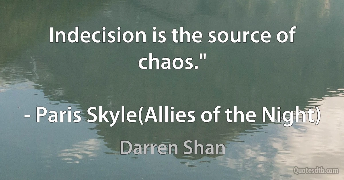 Indecision is the source of chaos."

- Paris Skyle(Allies of the Night) (Darren Shan)