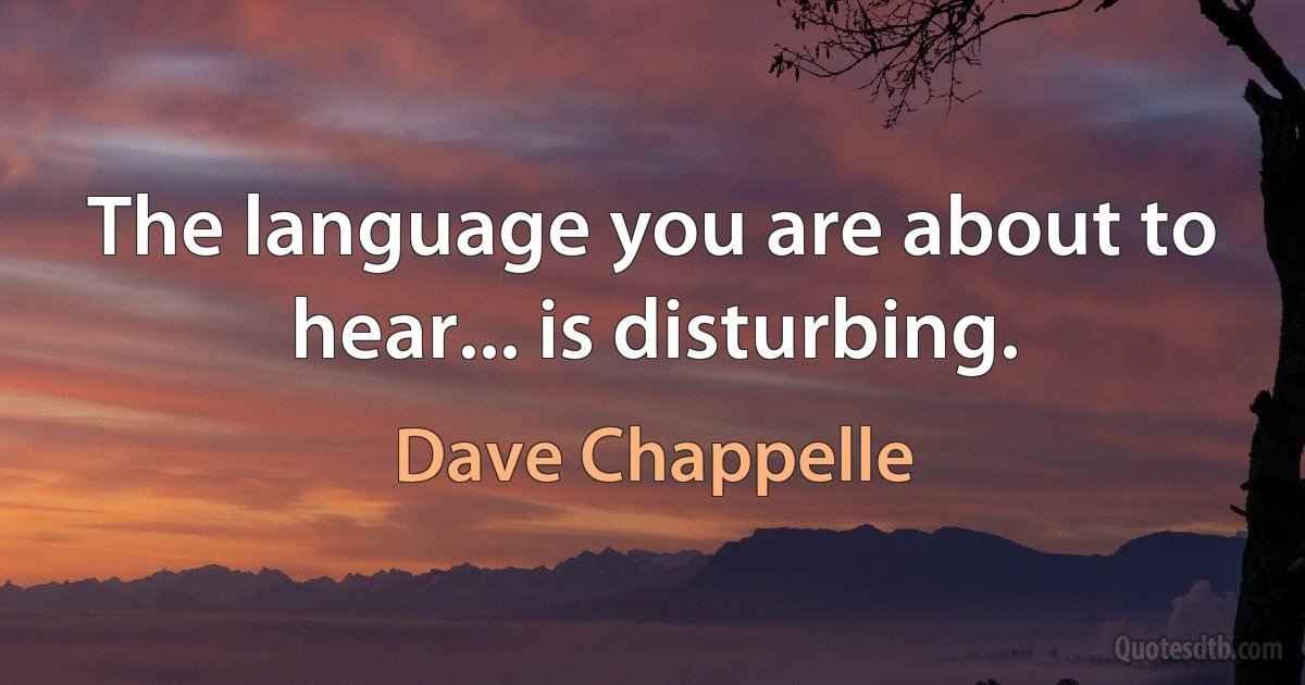 The language you are about to hear... is disturbing. (Dave Chappelle)