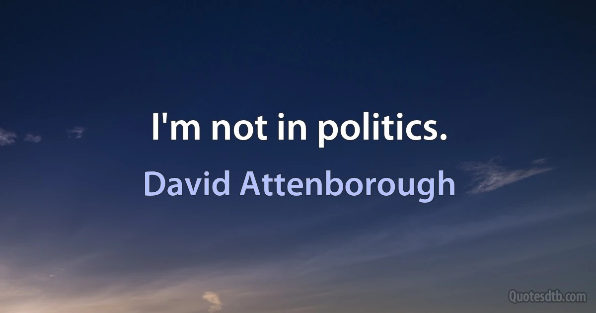 I'm not in politics. (David Attenborough)