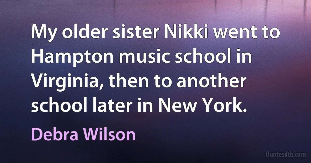 My older sister Nikki went to Hampton music school in Virginia, then to another school later in New York. (Debra Wilson)