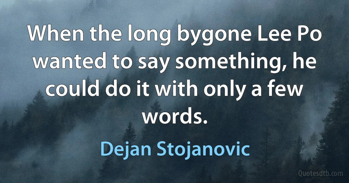 When the long bygone Lee Po wanted to say something, he could do it with only a few words. (Dejan Stojanovic)