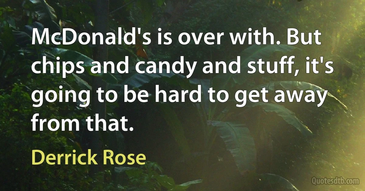 McDonald's is over with. But chips and candy and stuff, it's going to be hard to get away from that. (Derrick Rose)