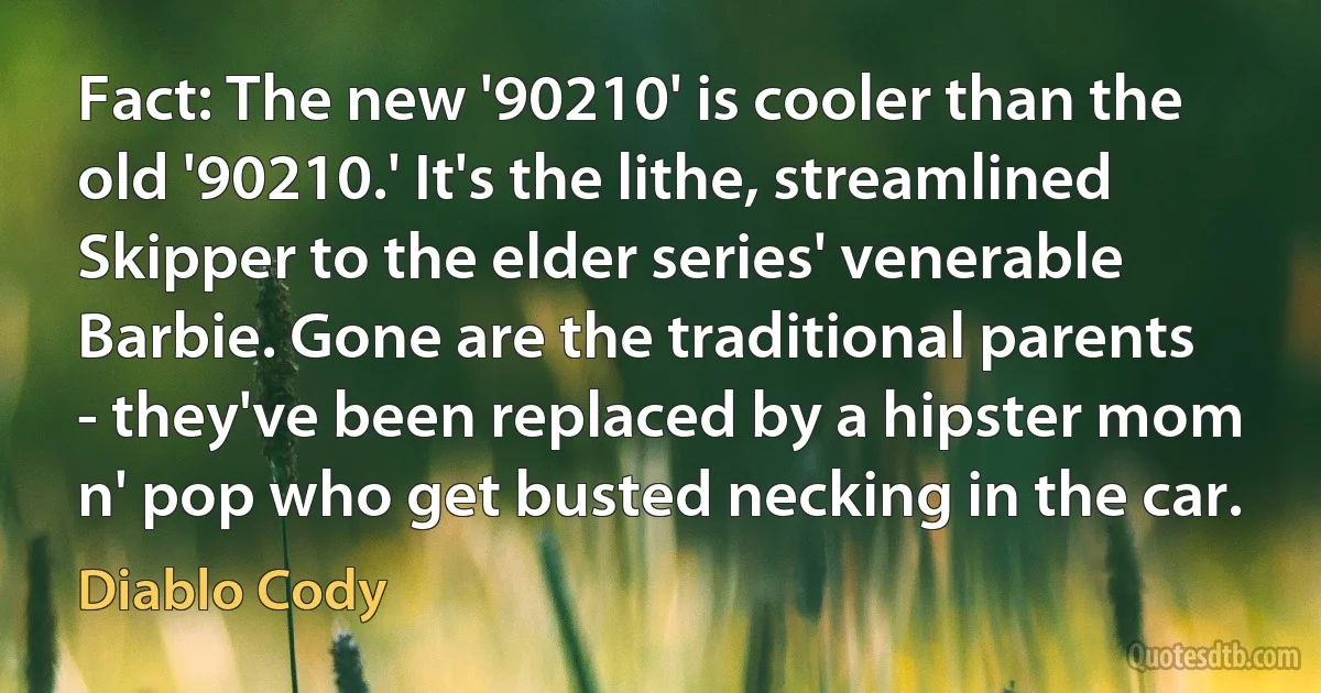 Fact: The new '90210' is cooler than the old '90210.' It's the lithe, streamlined Skipper to the elder series' venerable Barbie. Gone are the traditional parents - they've been replaced by a hipster mom n' pop who get busted necking in the car. (Diablo Cody)