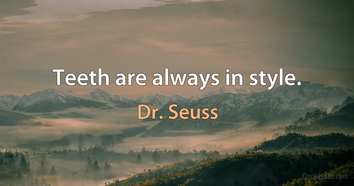 Teeth are always in style. (Dr. Seuss)