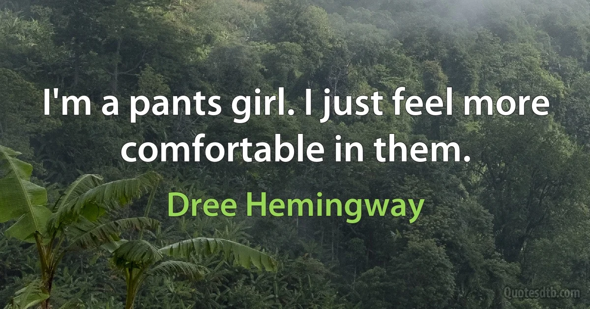 I'm a pants girl. I just feel more comfortable in them. (Dree Hemingway)