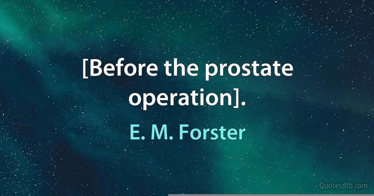 [Before the prostate operation]. (E. M. Forster)