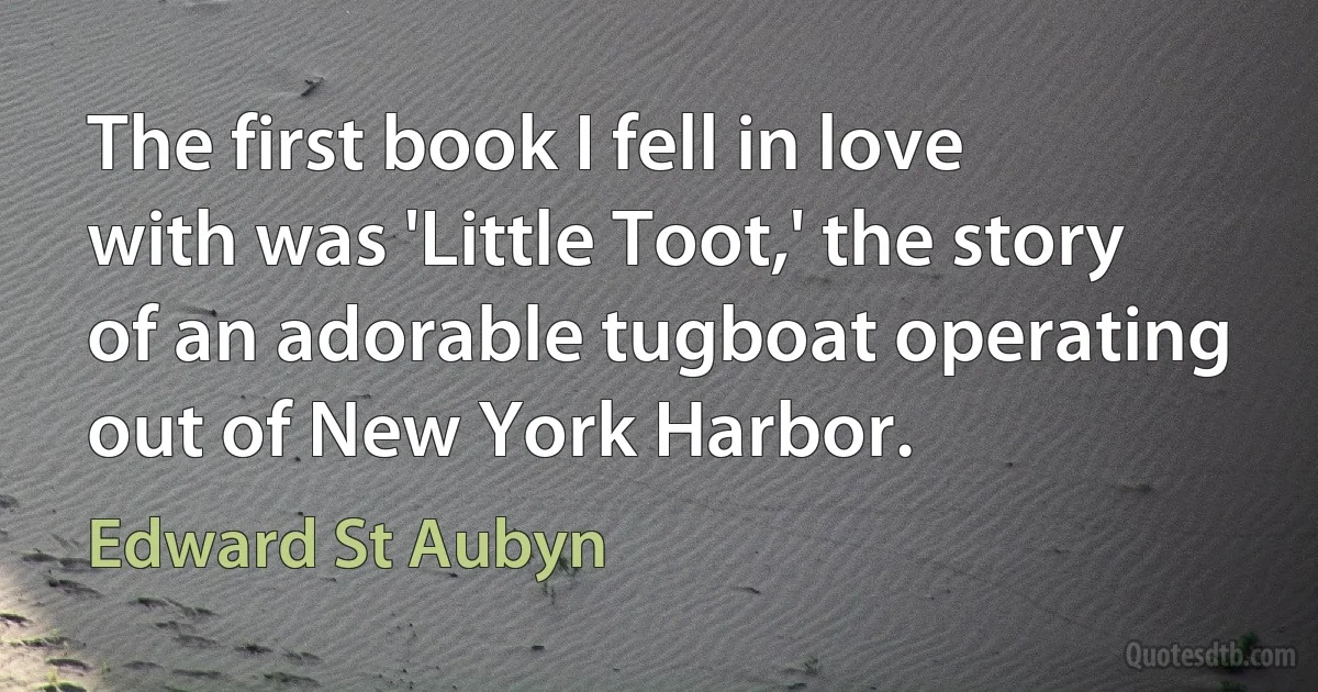 The first book I fell in love with was 'Little Toot,' the story of an adorable tugboat operating out of New York Harbor. (Edward St Aubyn)