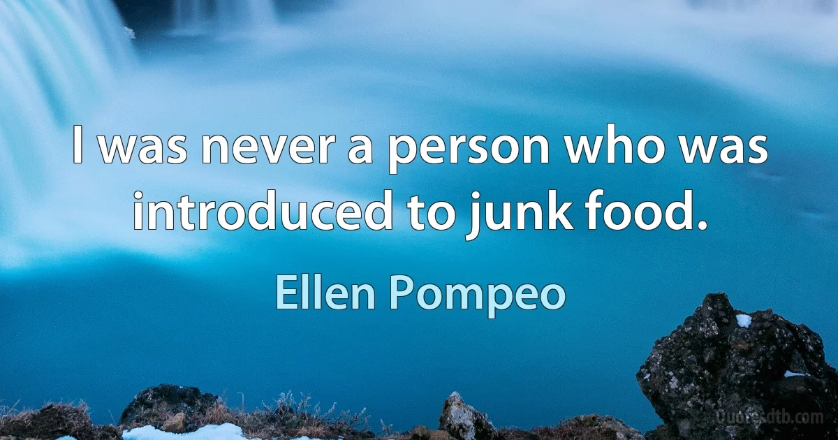 I was never a person who was introduced to junk food. (Ellen Pompeo)