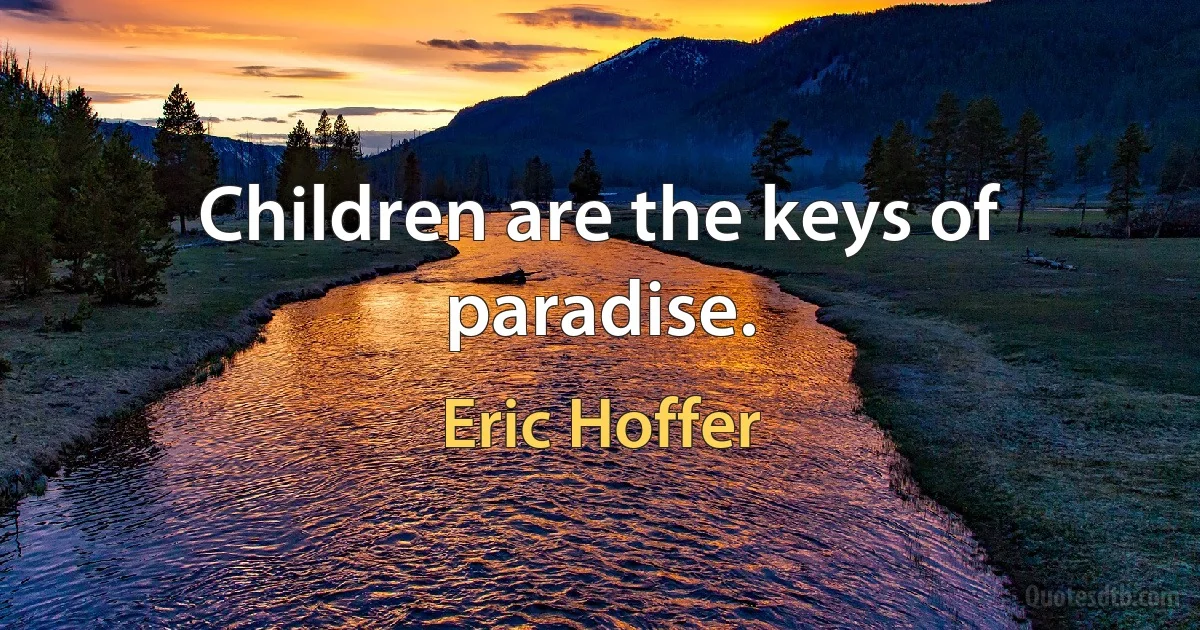 Children are the keys of paradise. (Eric Hoffer)