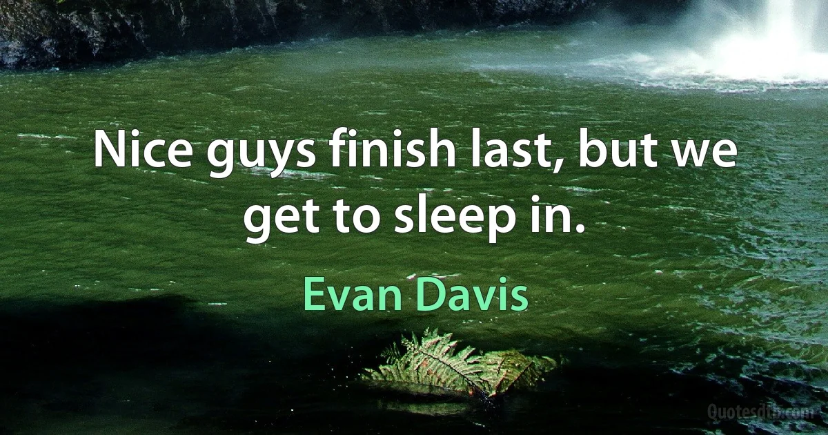 Nice guys finish last, but we get to sleep in. (Evan Davis)