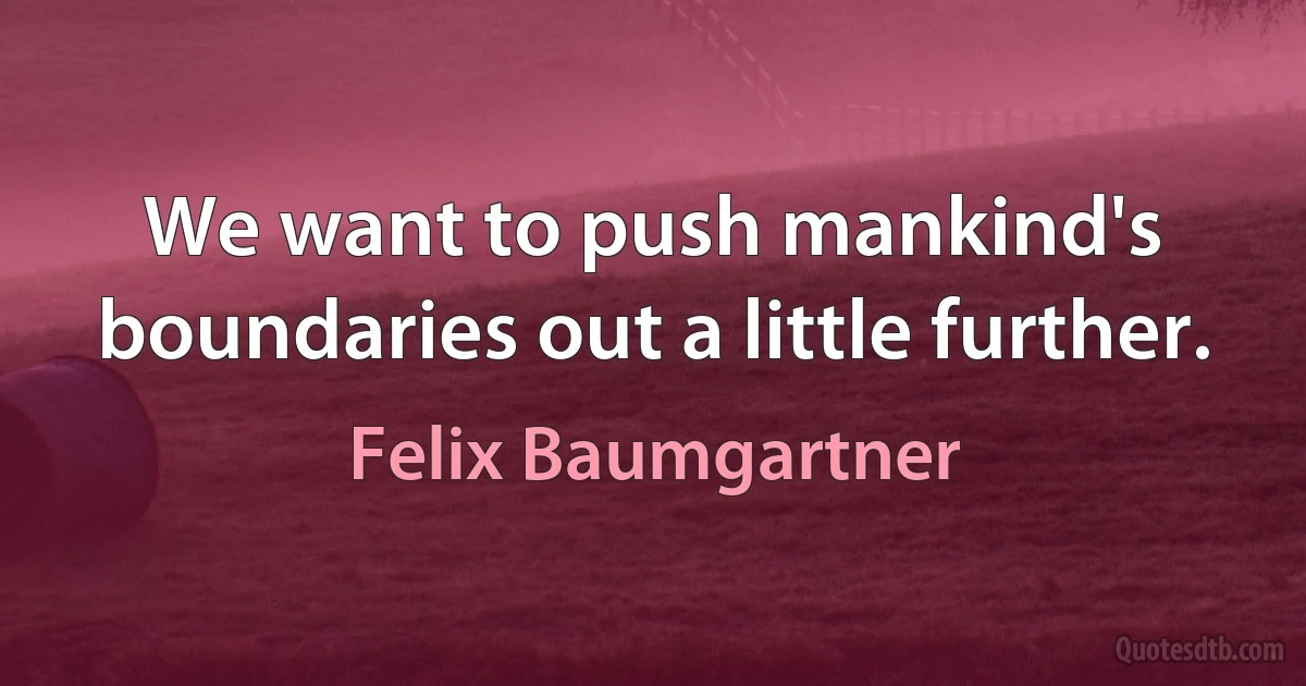 We want to push mankind's boundaries out a little further. (Felix Baumgartner)