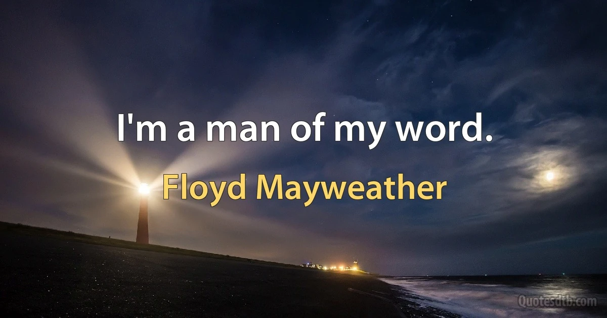 I'm a man of my word. (Floyd Mayweather)