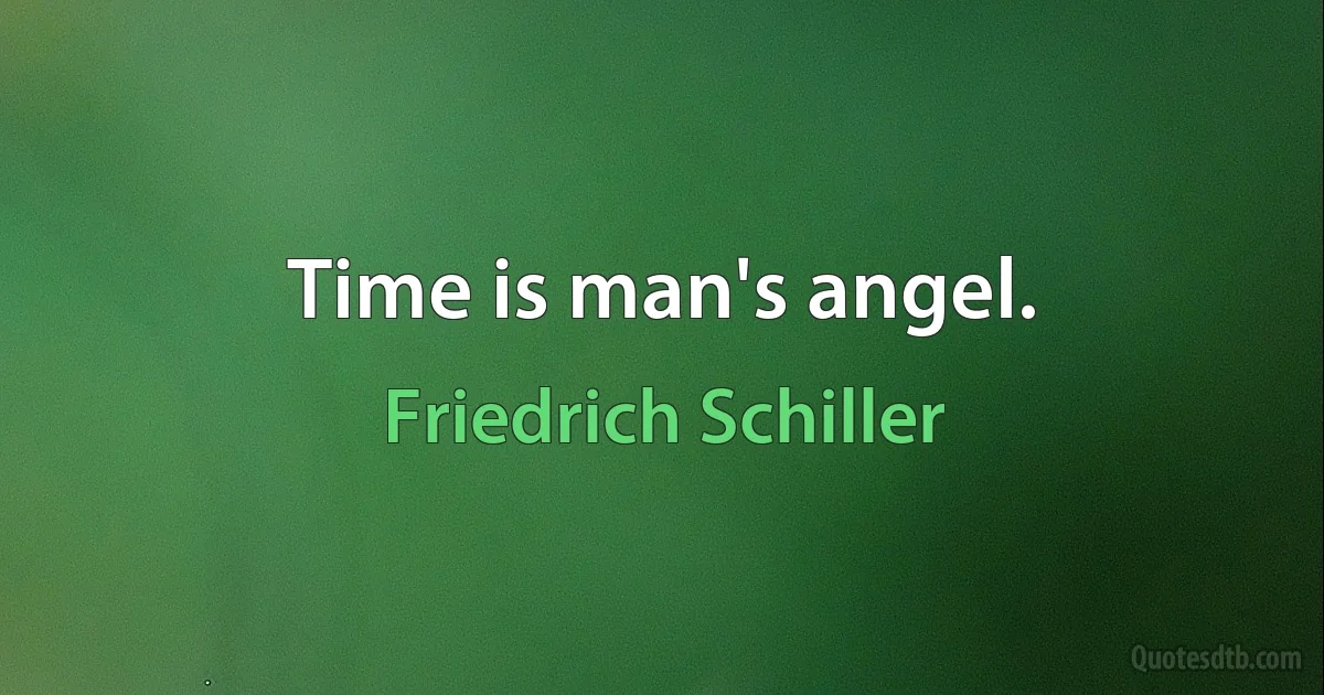 Time is man's angel. (Friedrich Schiller)