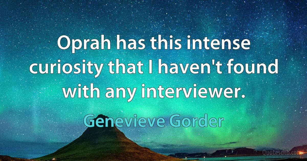 Oprah has this intense curiosity that I haven't found with any interviewer. (Genevieve Gorder)