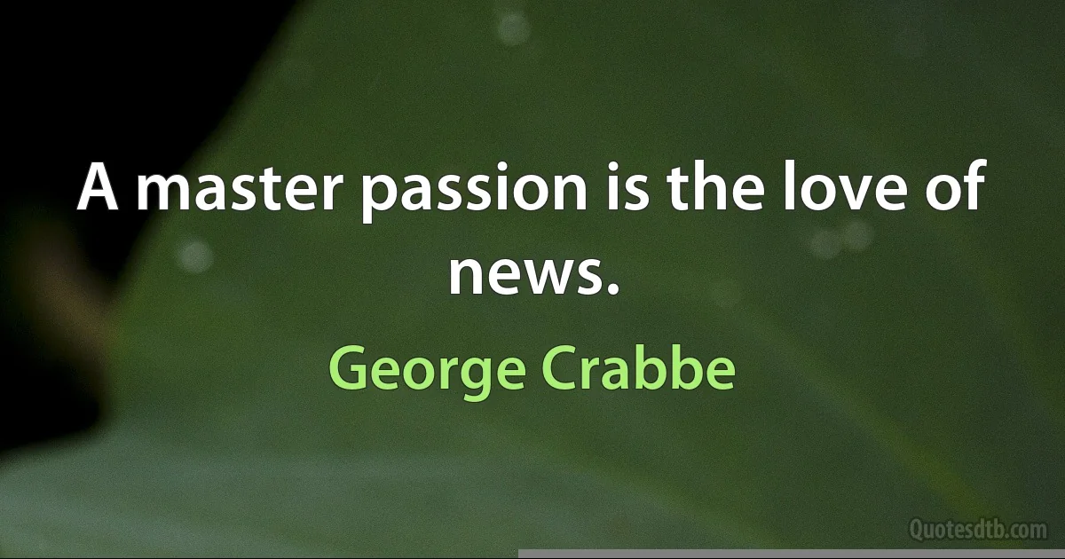 A master passion is the love of news. (George Crabbe)