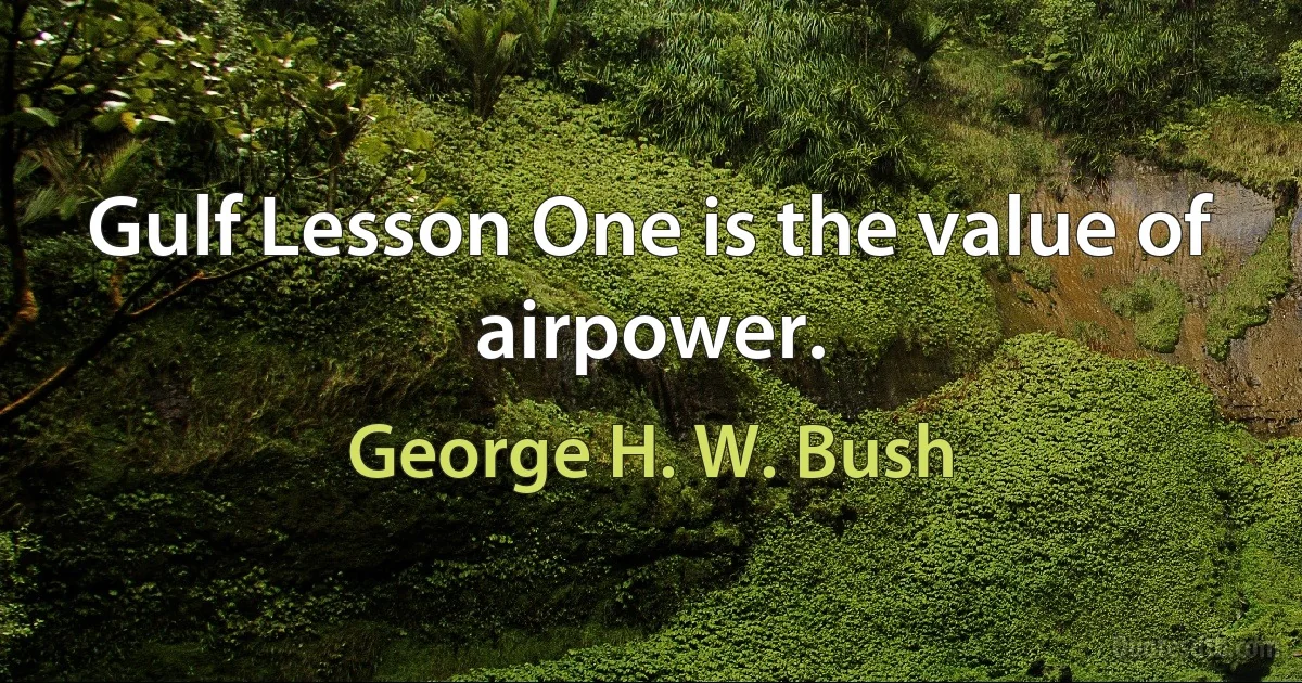 Gulf Lesson One is the value of airpower. (George H. W. Bush)