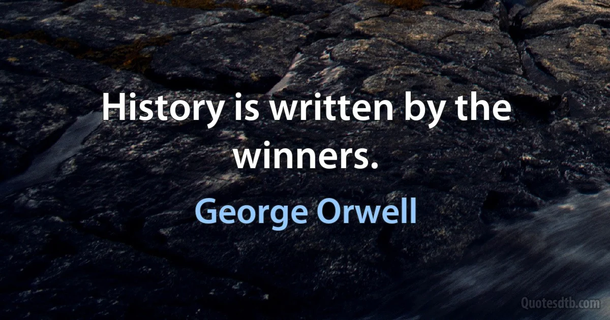 History is written by the winners. (George Orwell)